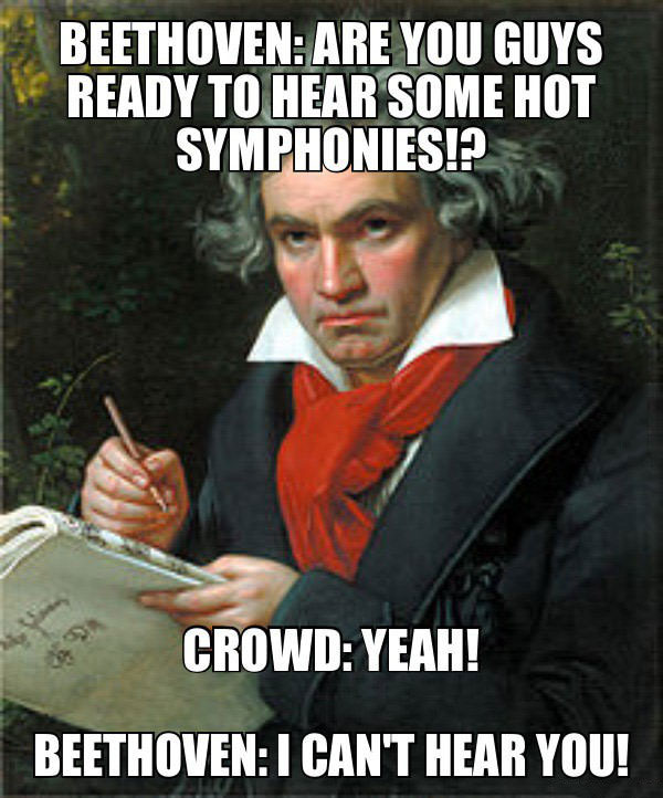 beethoven-are-you-guys-ready-to-hear-some-symphonies-crowd-yeah-beethoven-i-cant-hear-you-meme-1452915765.jpg