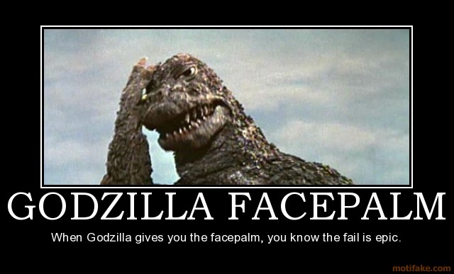 uh65410,1283121134,rs654001283089249godzilla-facepalm-godzilla-facepalm-face-palm-epic-fail-demotivational-poster-1245384435.jpg